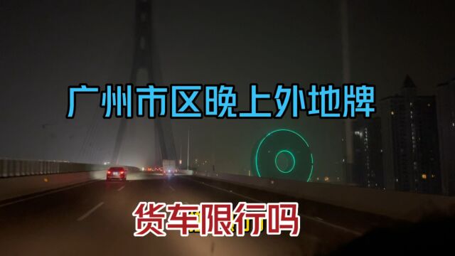 广州限行政策变更,外地牌货车晚上还能去广州市区吗