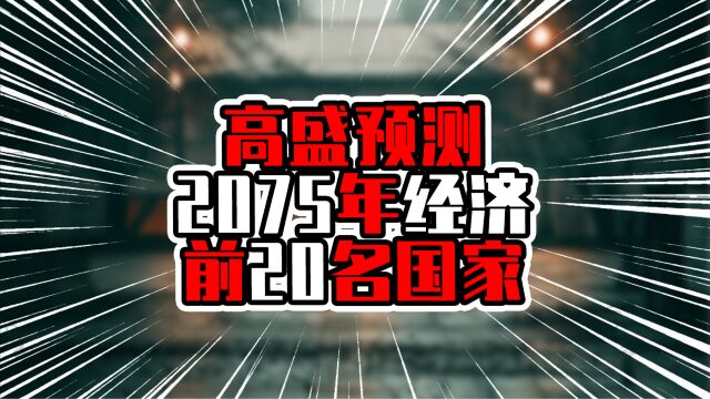 高盛预测2075年经济前20名国家,前三甲差距不大,日本不在前十