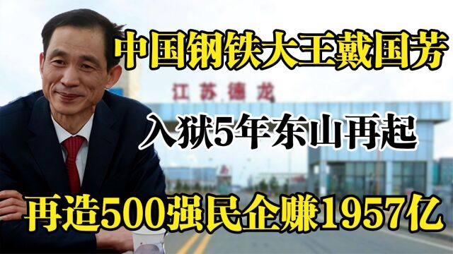 中国钢铁大王,入狱5年东山再起,再造500强民企赚1957亿