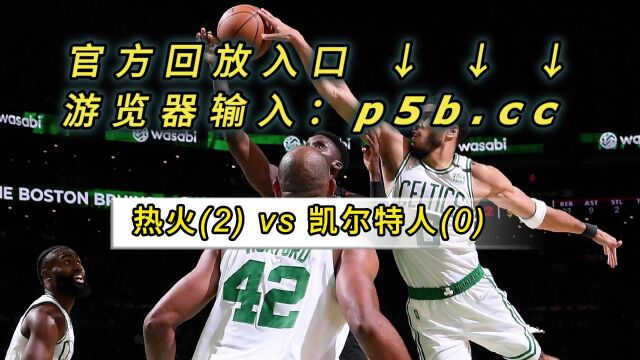 2023NBA官方免费G2回放:热火VS凯尔特人全场录像中文回放国语完整版