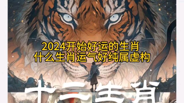 2024开始好运的生肖 什么生肖运气好纯属虚构