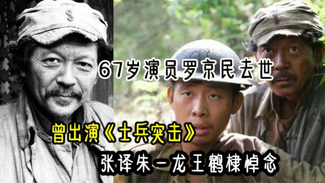 67岁演员罗京民去世,曾出演《士兵突击》,张译朱一龙王鹤棣悼念