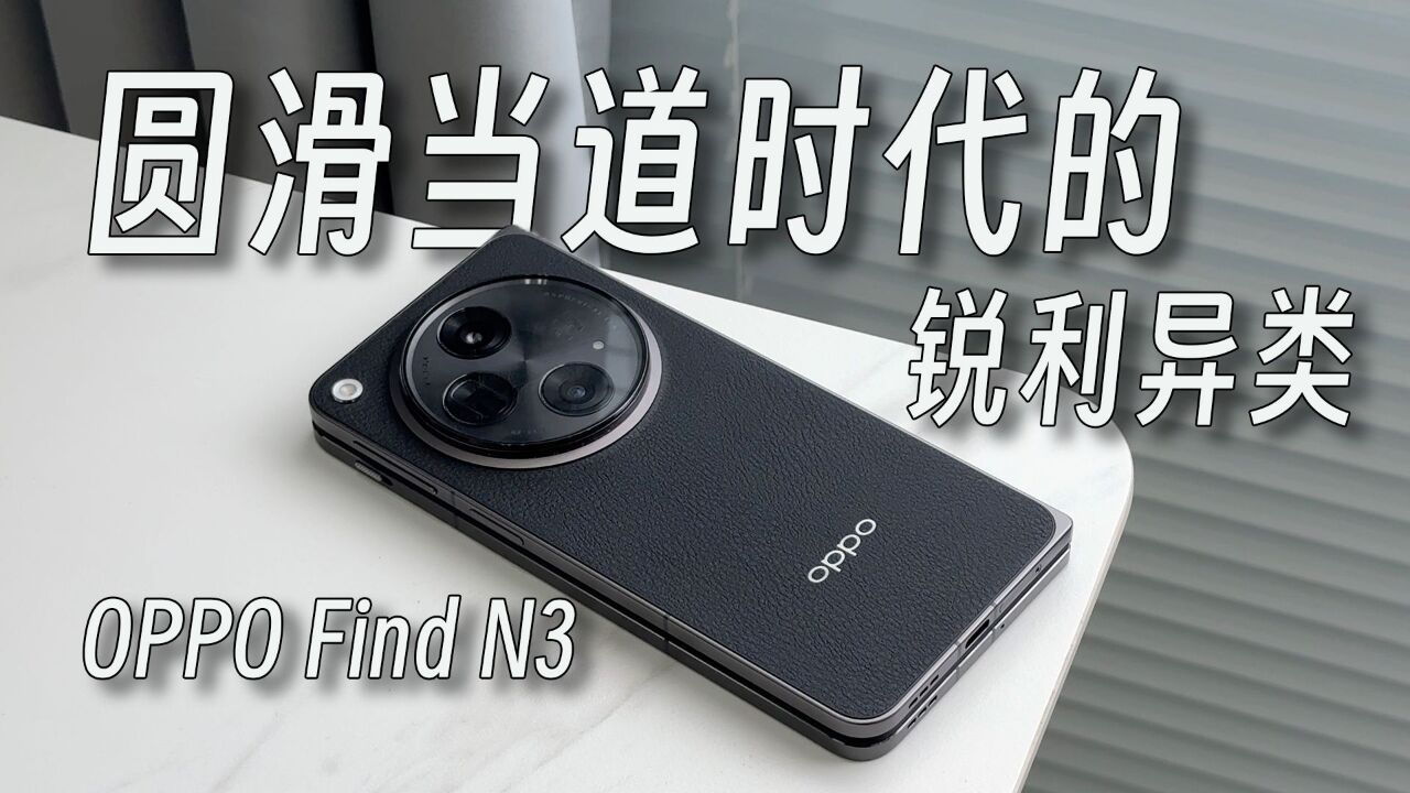 圆滑当道时代的锐利异类:OPPO Find N3上手体验!