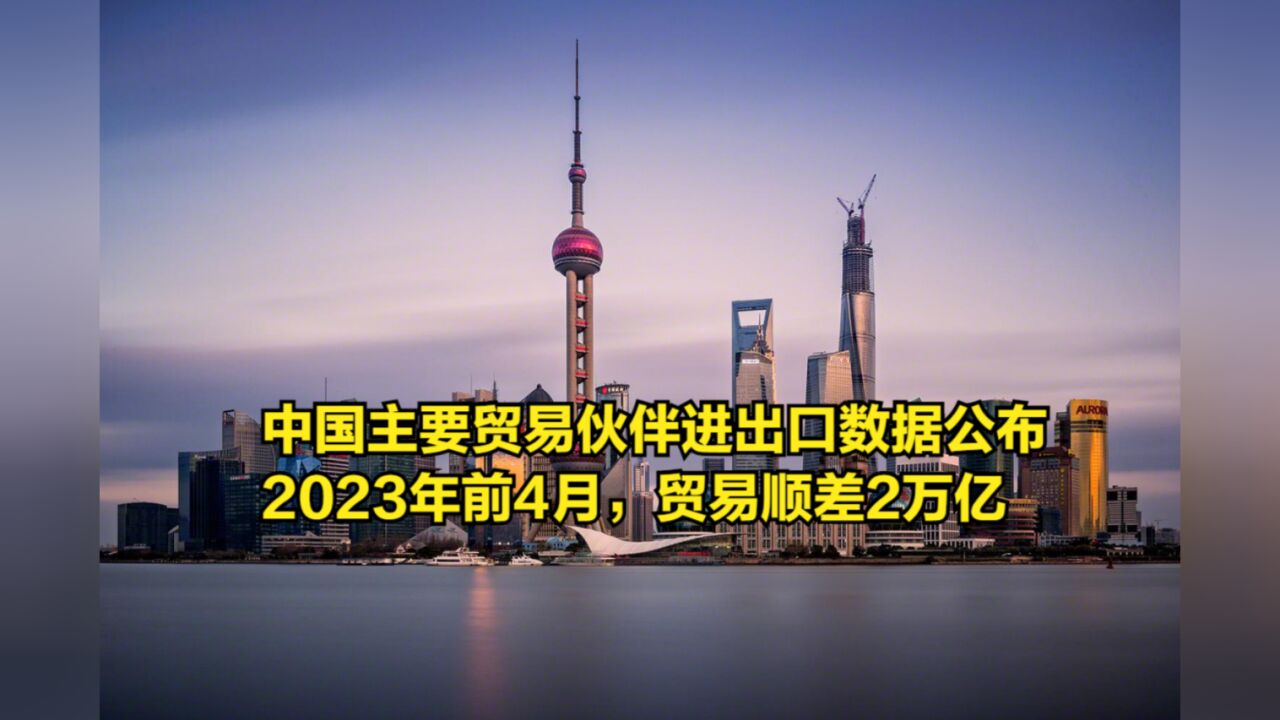 中国主要贸易伙伴进出口数据公布,2023年前4月,贸易顺差2万亿