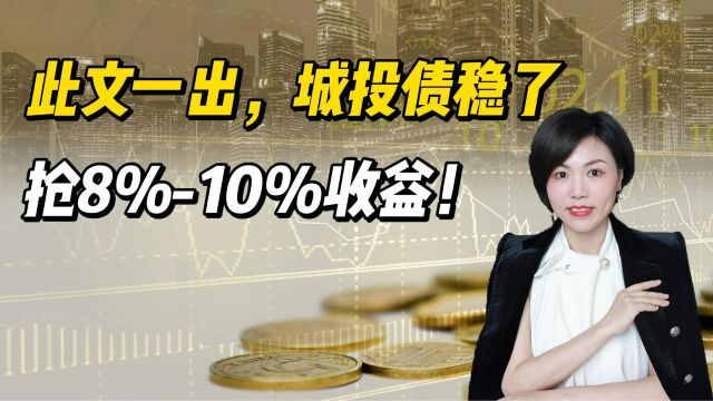 此文一出,城投债稳了!8%10%收益的城投标债抓紧抢!