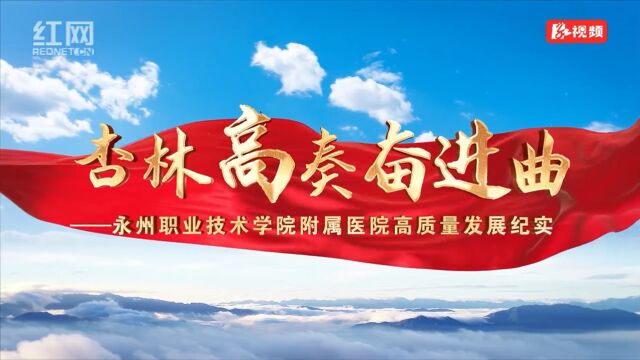 视频丨杏林高奏奋进曲——永州职业技术学院附属医院高质量发展纪实