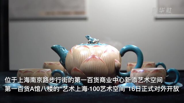 上海:艺术赋能商圈 紫砂艺术精品展亮相第一百货