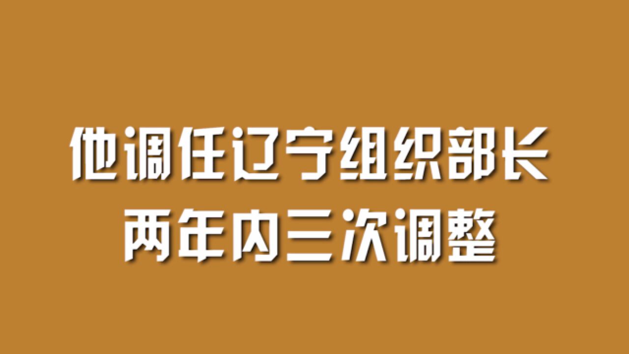 他调任辽宁组织部长,两年内三次调整