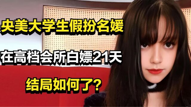 央美大学生邹雅琪:假扮名媛在高档会所白嫖21天,结局如何了?