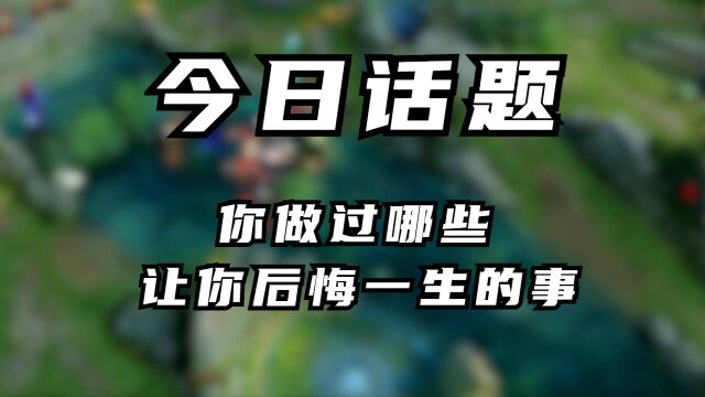 今日话题:你做过哪些让你后悔一生的事