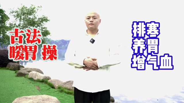 一个“神奇”的古法暖胃操,每天坚持练,排寒养胃增气血