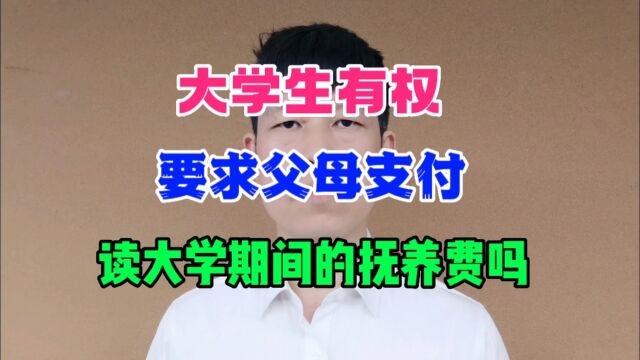 大学生有权要求父母支付读大学期间的抚养费吗?