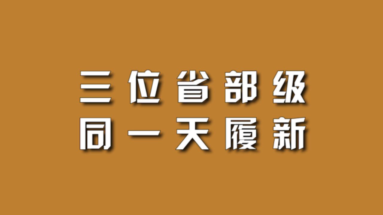 三位省部级,同一天履新.