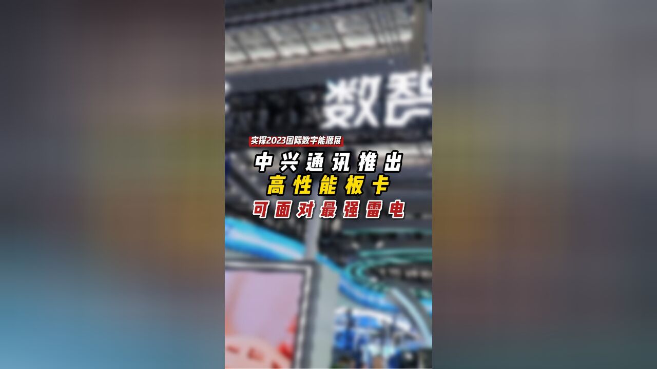 【实探2023国际数字能源展】中兴通讯推出高性能板卡 可面对最强雷电