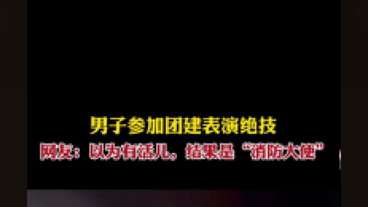 男子参加团建表演绝技,网友:以为有活儿,结果是“消防大使”