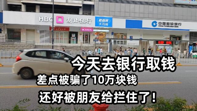 今天去银行取钱,差点被骗了10万块钱,还好被朋友给拦住了!