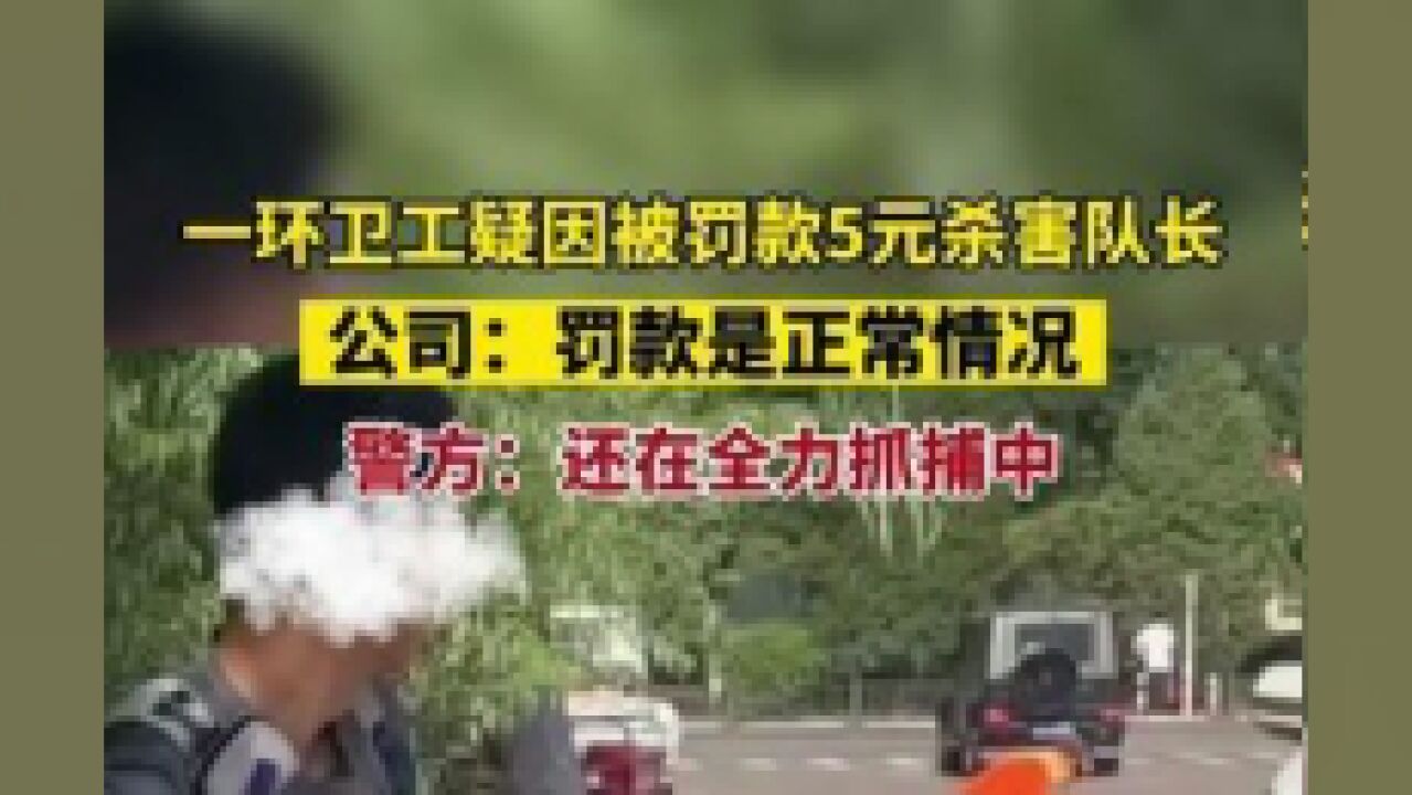 7月12日消息,山西朔州一环卫工疑因被罚款5元杀害队长,公司:罚款是正常情况,警方:还在全力抓捕