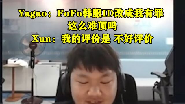 Yagao:FoFo韩服ID改成我有罪,这么难顶吗. Xun:我的评价是 不好评价