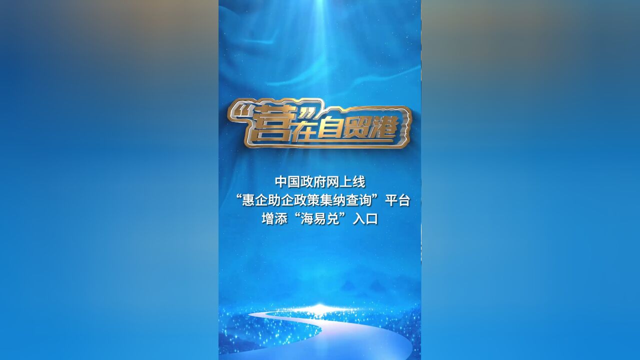 中国政府网上线“惠企助企政策集纳查询”平台,增添“海易兑”入口