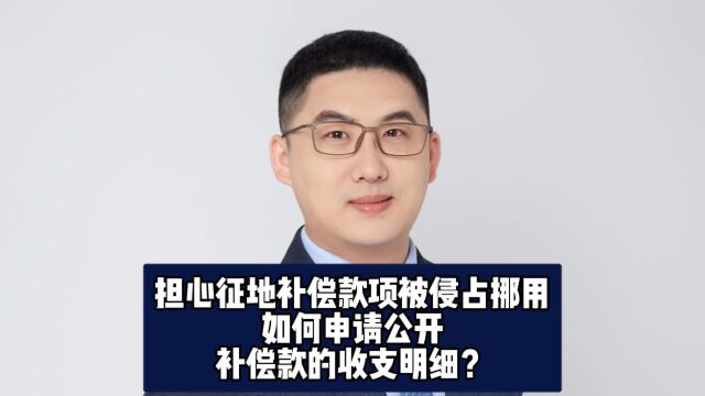 担心征地补偿款项被侵占挪用,如何申请公开补偿款的收支明细?