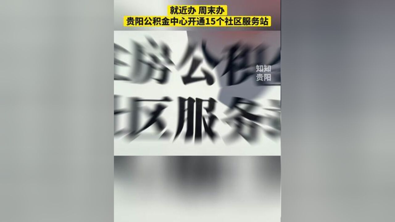 就近办,周末办,贵阳公积金中心开通15个社区服务站