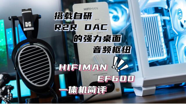 搭载自研R2R DAC的强力桌面音频枢纽HIFIMAN EF600一体机简评