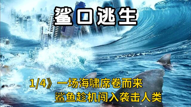 1/4》一场海啸席卷而来,鲨鱼趁机闯入袭击人类!《鲨口逃生》