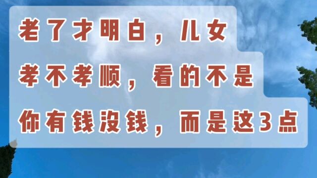 老了才明白,儿女孝不孝顺,看的不是你有钱没钱,而是这3点