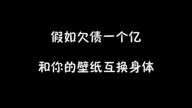 欠债一个亿,和你的壁纸互换身体,你壁纸是谁?