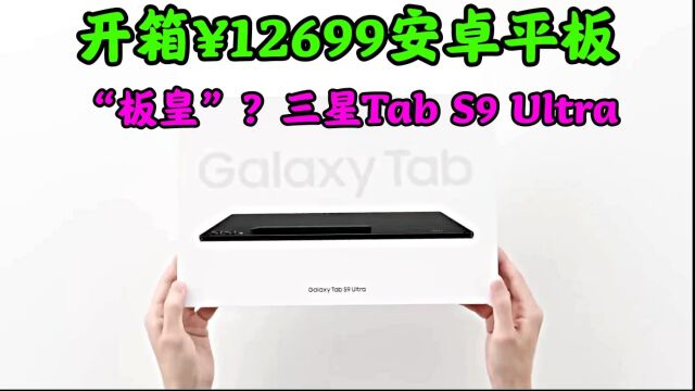 开箱安卓“板皇”?仅售12699,三星Tab S9 Ultra