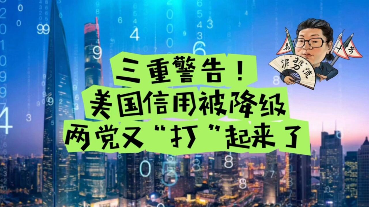 花千芳:三重警告!美国信用被降级,两党又“打”起来了!