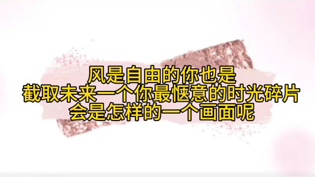 风是自由的,你也是,截取未来某一个你最惬意的时光碎片,会是怎样的一个画面呢?(第1组00:25/第2组14:39)