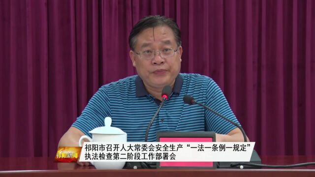 祁阳市召开人大常委会安全生产“一法一条例一规定”执法检查第二阶段工作部署会