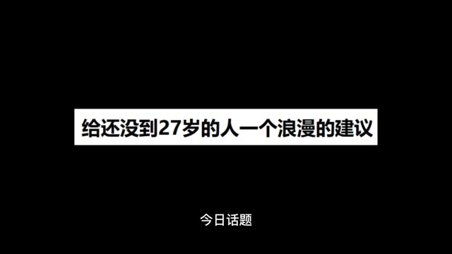 今日话题:给还没到27岁的人一个浪漫的建议