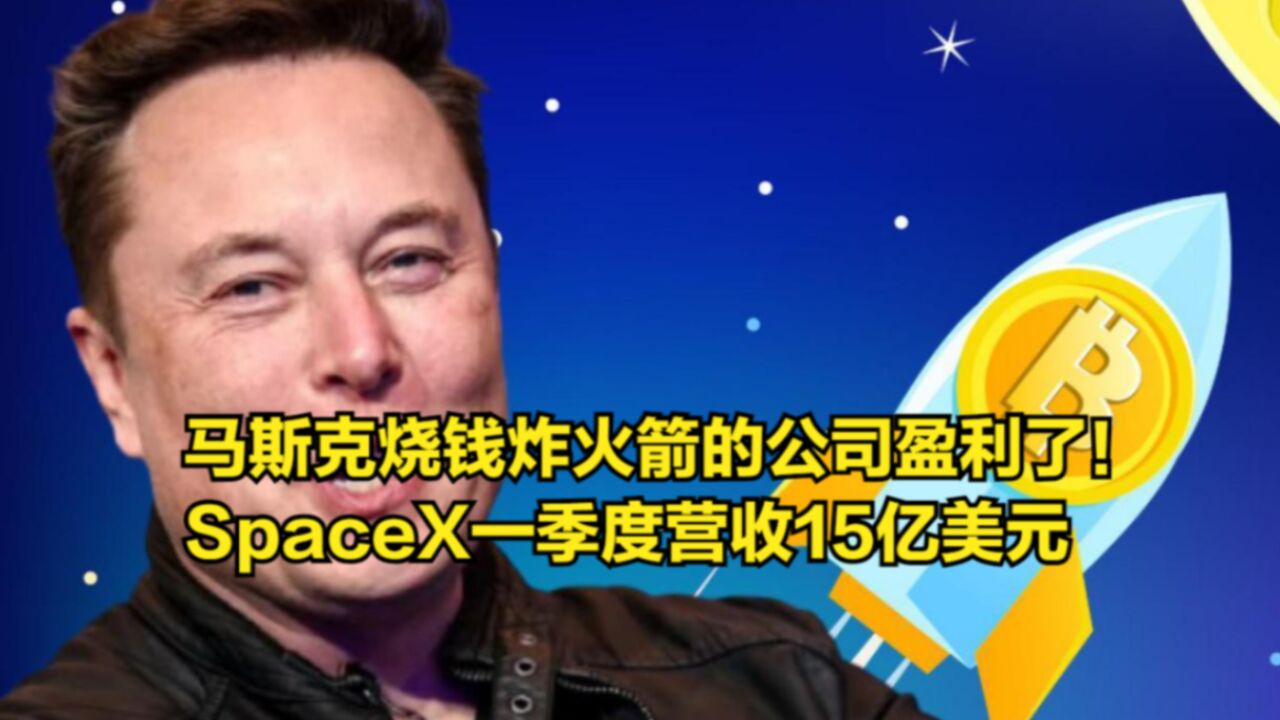 马斯克烧钱炸火箭的公司盈利了!SpaceX一季度营收15亿美元