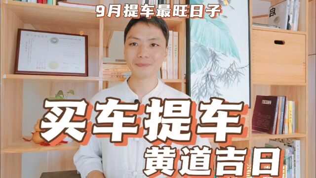 买车提车黄道吉日,2023年9月提车最旺日子,9月提车最好的日子是哪天,风卜水好局力易学者杨道明易示乎