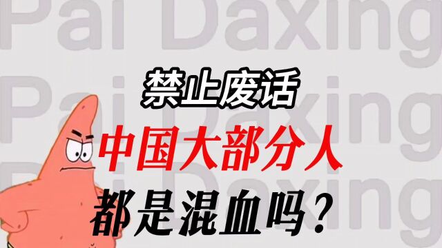 省流篇:为什么说大部分中国人都是混血?