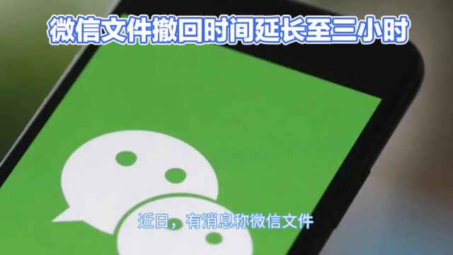 微信文件撤回时间延长:腾讯客服确认7.0.10及以上版本