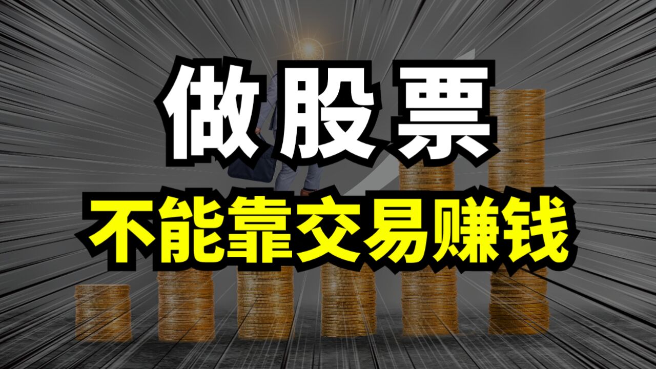 做股票,不能靠交易赚钱!不能靠“炒股”赚钱!