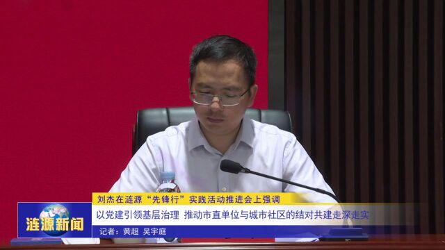 刘杰在涟源“先锋行”实践活动推进会上强调 以党建引领基层治理 推动市直单位与城市社区的结对共建走深走实