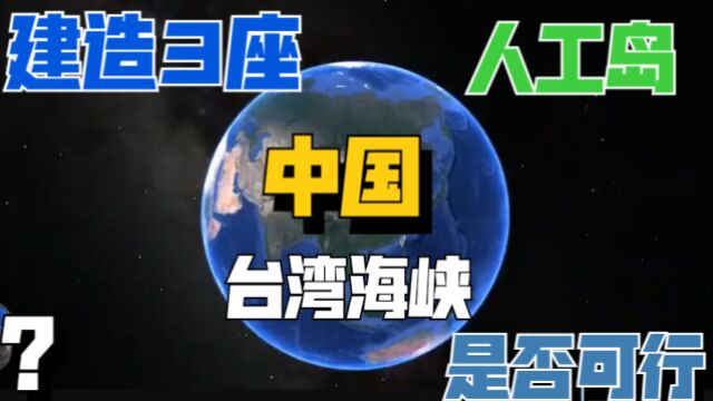 台湾海峡如果建造3处人工岛,牢牢掌控整个台湾省,是否可行?