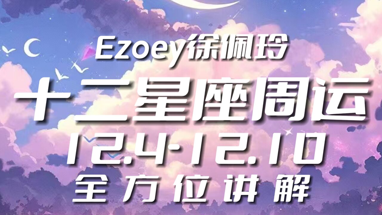 十二星座周运12.412.10 Ezoey徐佩玲星座播报