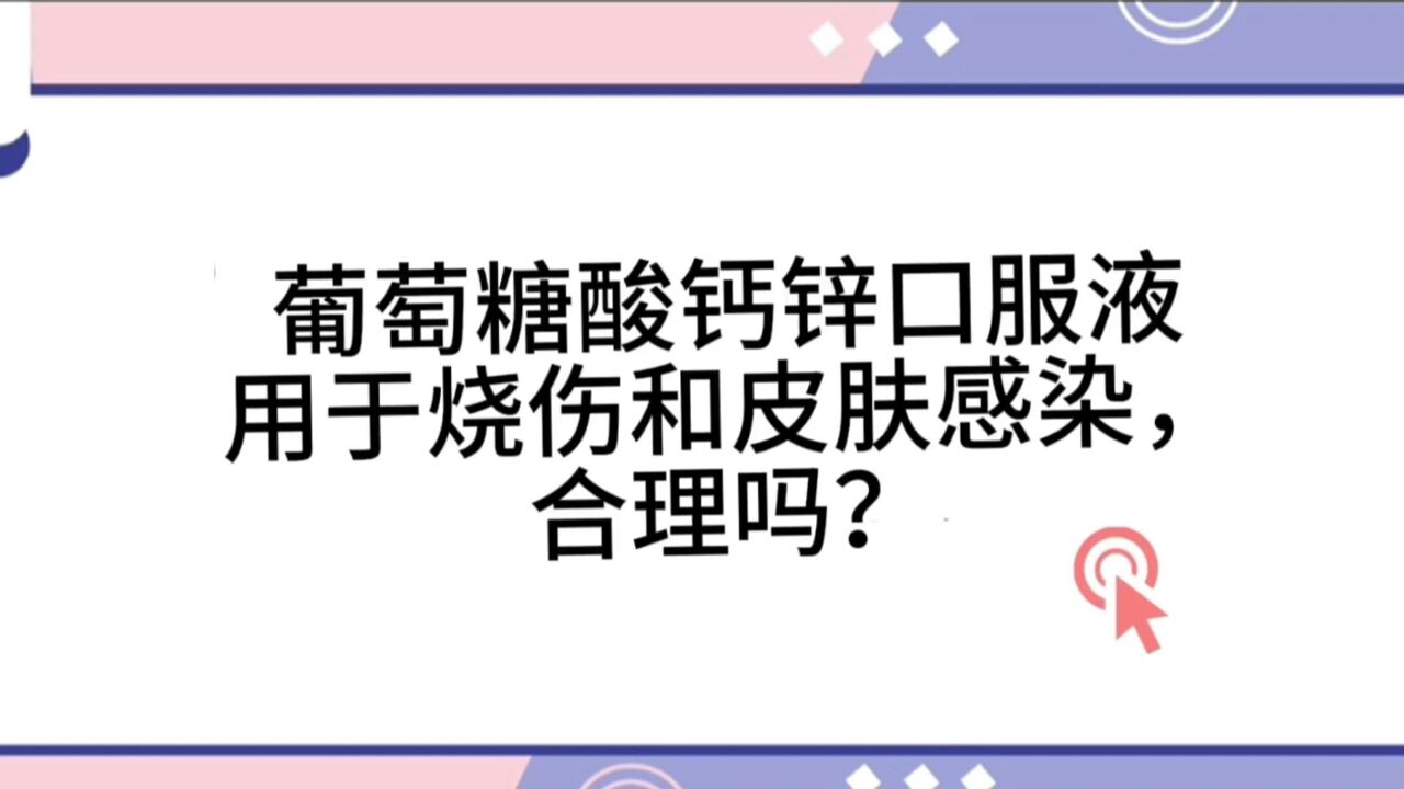 葡萄糖酸钙锌口服液用于烧伤和皮肤感染,合理吗?