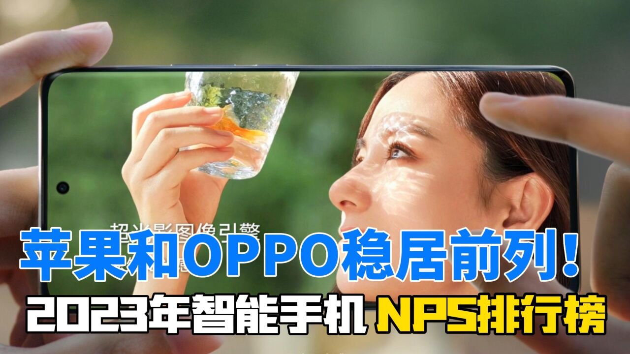 2023年智能手机NPS排行榜揭晓!苹果和OPPO稳居前列!