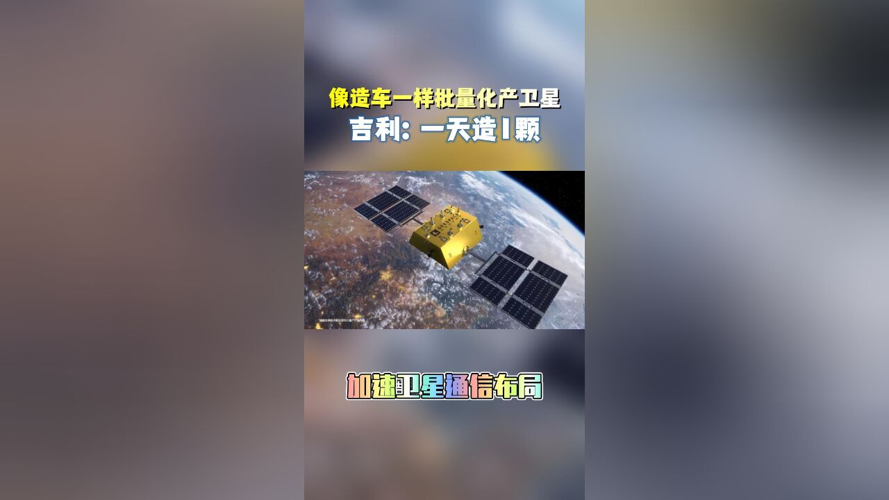 像造车一样批量化产卫星,吉利:一天造1颗