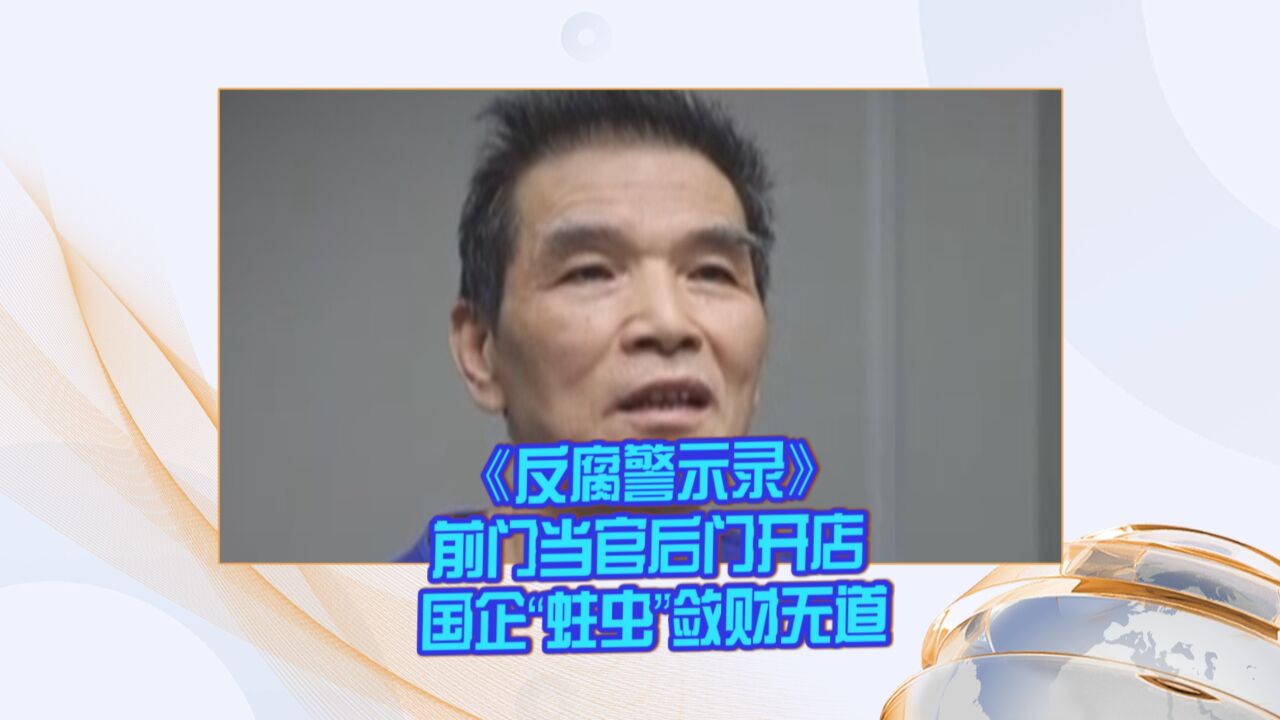 《反腐警示录》前门当官后门开店 国企“蛀虫”敛财无道