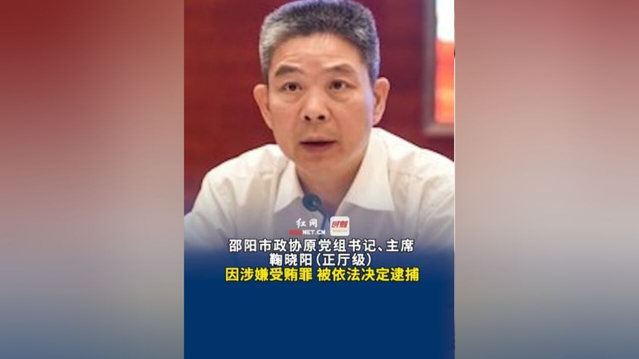 邵阳市政协原党组书记、主席鞠晓阳(正厅级)因涉嫌受贿罪,被依法决定逮捕.