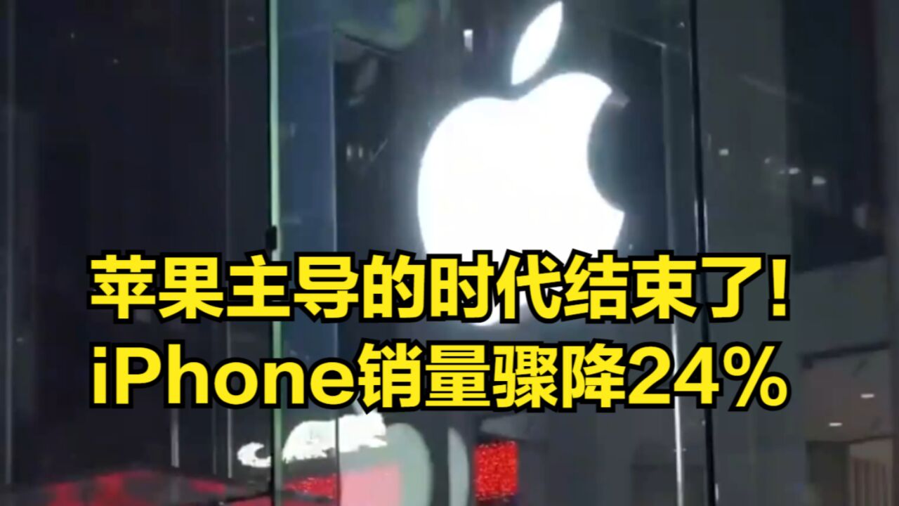 苹果主导的时代结束了!iPhone销量骤降24%,机构:关乎大局