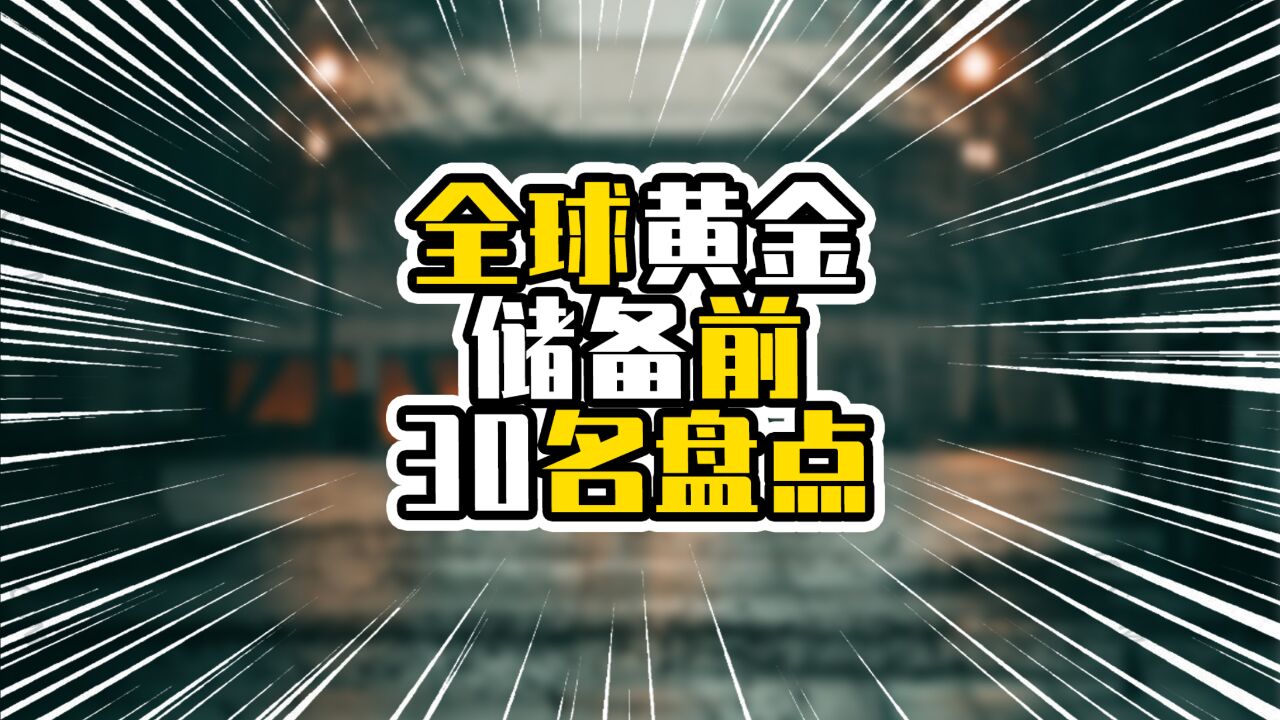 全球黄金储备前30名盘点,中国排在第六,超过两千吨