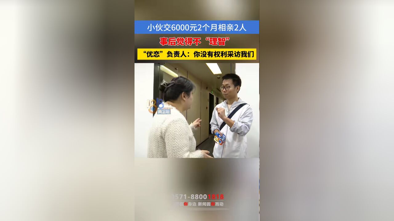 小伙交6000元2个月相亲2人 事后觉得不“理智” “优恋”负责人:你没有权利采访我们 #本地民生资讯